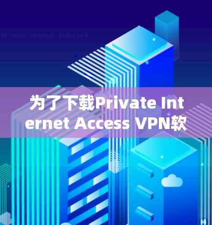 为了下载Private Internet Access VPN软件，建议按照以下步骤进行