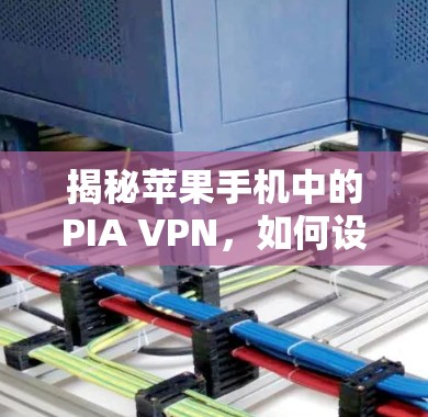 揭秘苹果手机中的PIA VPN,如何设置安全的VPN 揭秘苹果手机中的PIA VPN,如何设置安全的VPN