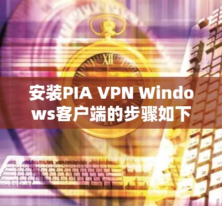 安装PIA VPN Windows客户端的步骤如下 安装PIA VPN Windows客户端的步骤如下