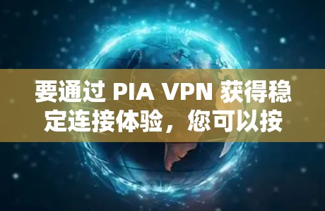 要通过 PIA VPN 获得稳定连接体验,您可以按照以下步骤操作 要通过 PIA VPN 获得稳定连接体验,您可以按照以下步骤操作