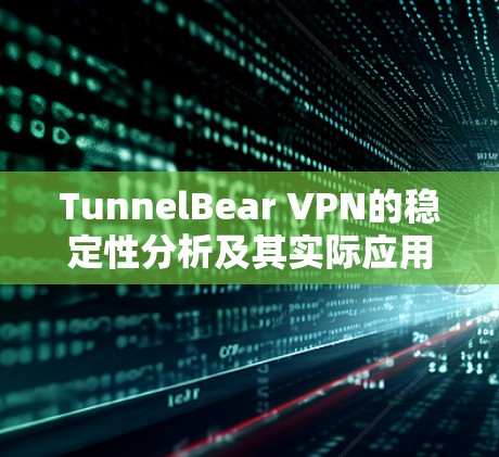 TunnelBear VPN的稳定性分析及其实际应用 TunnelBear VPN的稳定性分析及其实际应用