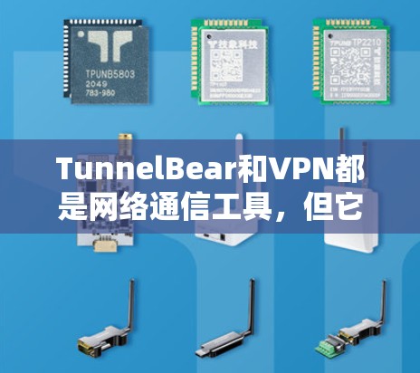 TunnelBear和VPN都是网络通信工具，但它们在品牌、技术、用户评价和市场定位上有显著差异，具体如下