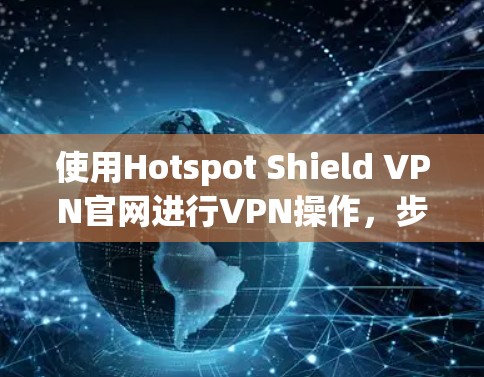 使用Hotspot Shield VPN官网进行VPN操作，步骤如下
