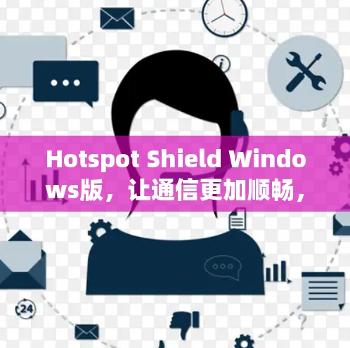 Hotspot Shield Windows版，让通信更加顺畅，不再受限于网络限制