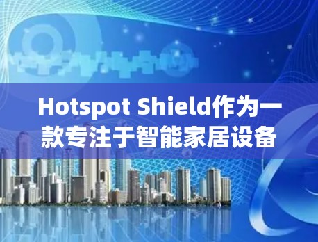 Hotspot Shield作为一款专注于智能家居设备连接的平台，以其高效的连接体验和强大的用户基础而著称。以下是关于它的连接体验的详细解析
