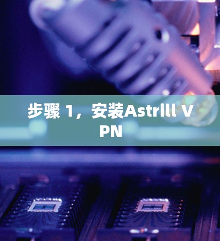 步骤 1,安装Astrill VPN 步骤 1,安装Astrill VPN