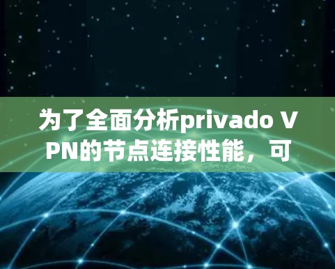 为了全面分析privado VPN的节点连接性能,可以按照以下步骤进行 为了全面分析privado VPN的节点连接性能,可以按照以下步骤进行