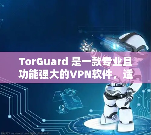TorGuard 是一款专业且功能强大的VPN软件,适合需要快速连接和高安全性的用户。以下是 TorGuard 的主要版本及其特点 TorGuard 是一款专业且功能强大的VPN软件,适合需要快速连接和高安全性的用户。以下是 TorGuard 的主要版本及其特点