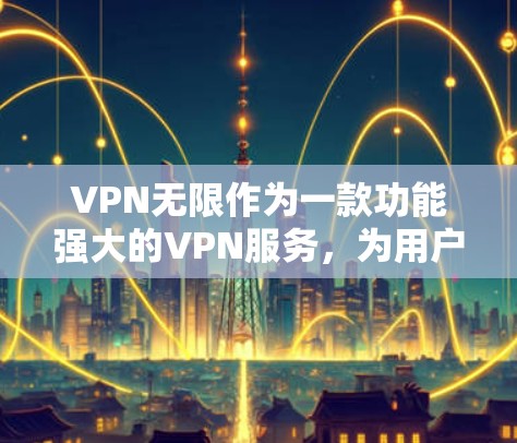 VPN无限作为一款功能强大的VPN服务，为用户提供了一个全面的网络连接体验。以下是其主要功能的详细介绍