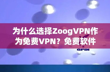 为什么选择ZoogVPN作为免费VPN?免费软件下载入口与使用指南 为什么选择ZoogVPN作为免费VPN?免费软件下载入口与使用指南