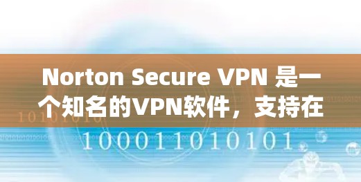 Norton Secure VPN 是一个知名的VPN软件，支持在 Windows 和 macOS 系统上运行。以下是关于它的信息和下载链接