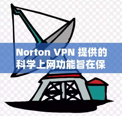 Norton VPN 提供的科学上网功能旨在保护用户免受复制粘贴、不相关网站的访问,以及服务器被封锁的情况,这些功能对用户的安全性和隐私保护非常有帮助。以下是对该功能的详细介绍 Norton VPN 提供的科学上网功能旨在保护用户免受复制粘贴、不相关网站的访问,以及服务器被封锁的情况,这些功能对用户的安全性和隐私保护非常有帮助。以下是对该功能的详细介绍