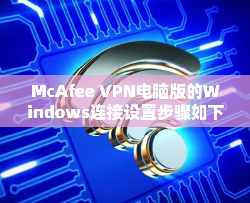 McAfee VPN电脑版的Windows连接设置步骤如下