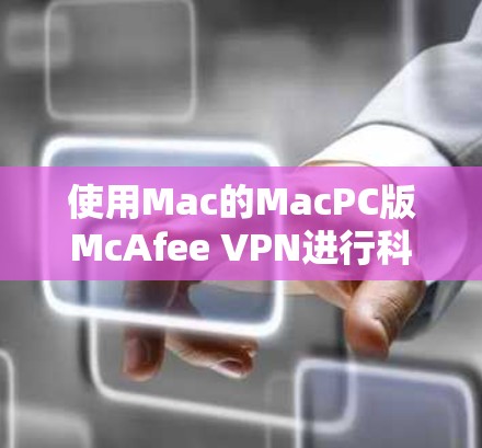 使用Mac的MacPC版McAfee VPN进行科学上网体验时，可以按照以下步骤进行