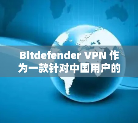 Bitdefender VPN 作为一款针对中国用户的科学上网解决方案,其功能设计主要用于确保网络访问的加密性和安全性。以下是其核心功能分析 Bitdefender VPN 作为一款针对中国用户的科学上网解决方案,其功能设计主要用于确保网络访问的加密性和安全性。以下是其核心功能分析