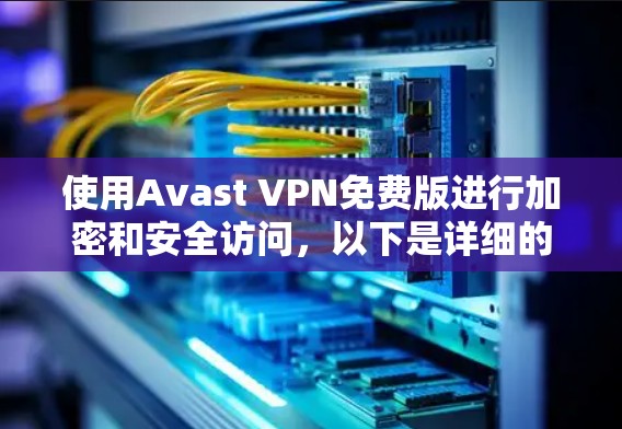 使用Avast VPN免费版进行加密和安全访问，以下是详细的步骤指南