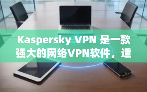 Kaspersky VPN 是一款强大的网络VPN软件,适合个人用户使用。以下是详细的使用步骤 Kaspersky VPN 是一款强大的网络VPN软件,适合个人用户使用。以下是详细的使用步骤