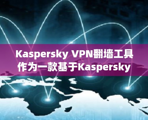 Kaspersky VPN翻墙工具作为一款基于Kaspersky的加密VPN服务,提供全面的加密功能和强大的安全性保障。以下是对它的详细分析 Kaspersky VPN翻墙工具作为一款基于Kaspersky的加密VPN服务,提供全面的加密功能和强大的安全性保障。以下是对它的详细分析