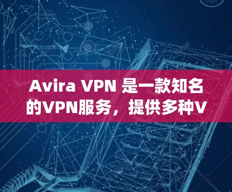 Avira VPN 是一款知名的VPN服务，提供多种VPN解决方案。如果您有使用 Avirapn 的需求，以下是一些关于其中国网络连接情况和海外访问体验的详细信息