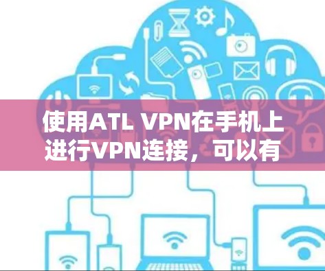 使用ATL VPN在手机上进行VPN连接,可以有效地实现移动设备与目标服务器之间的数据传输。以下是详细的步骤指南 使用ATL VPN在手机上进行VPN连接,可以有效地实现移动设备与目标服务器之间的数据传输。以下是详细的步骤指南
