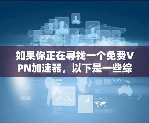 如果你正在寻找一个免费VPN加速器,以下是一些综合考虑的因素和推荐建议,帮助你选择合适的VPN服务 如果你正在寻找一个免费VPN加速器,以下是一些综合考虑的因素和推荐建议,帮助你选择合适的VPN服务