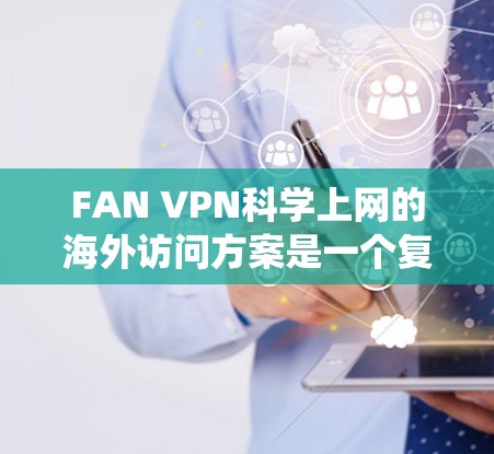 FAN VPN科学上网的海外访问方案是一个复杂的系统，旨在提供安全和高效访问科学服务器的服务。以下是对该方案的详细分析和总结