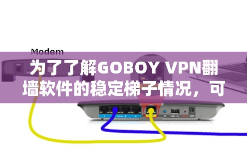 为了了解GOBOY VPN翻墙软件的稳定梯子情况，可以按照以下步骤进行