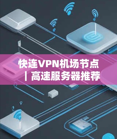 快连VPN机场节点｜高速服务器推荐