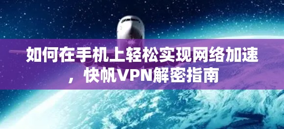 如何在手机上轻松实现网络加速,快帆VPN解密指南 如何在手机上轻松实现网络加速,快帆VPN解密指南