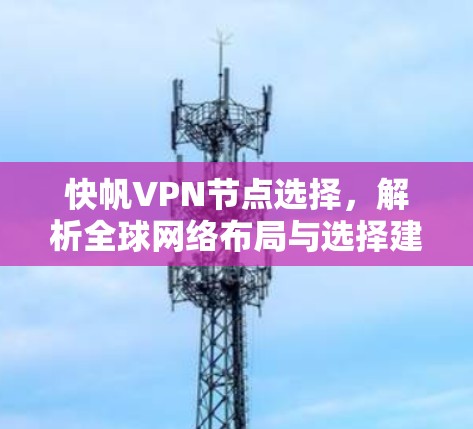 快帆VPN节点选择，解析全球网络布局与选择建议
