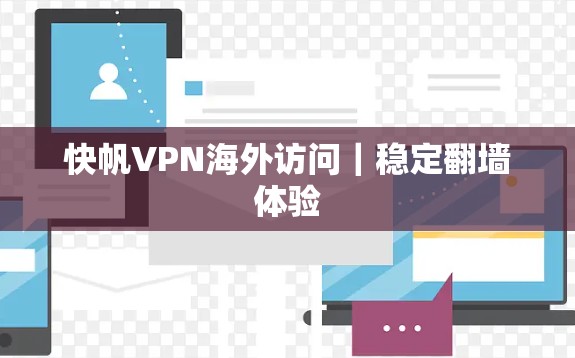快帆VPN海外访问｜稳定翻墙体验