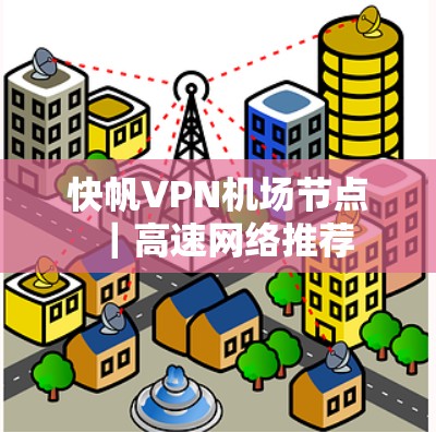 快帆VPN机场节点|高速网络推荐 快帆VPN机场节点|高速网络推荐