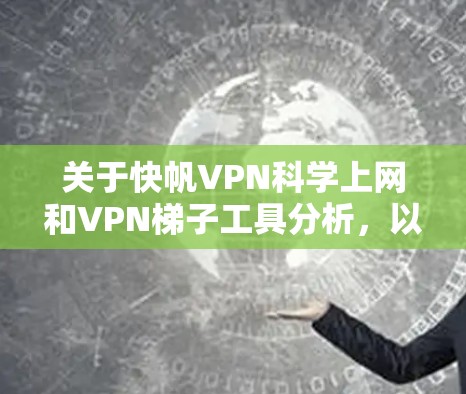 关于快帆VPN科学上网和VPN梯子工具分析，以下是逐步的解释和答案