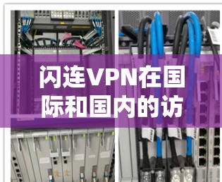 闪连VPN在国际和国内的访问测试提供了不同的用户体验和使用限制，具体如下