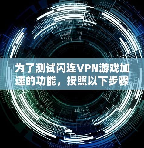 为了测试闪连VPN游戏加速的功能,按照以下步骤进行 为了测试闪连VPN游戏加速的功能,按照以下步骤进行