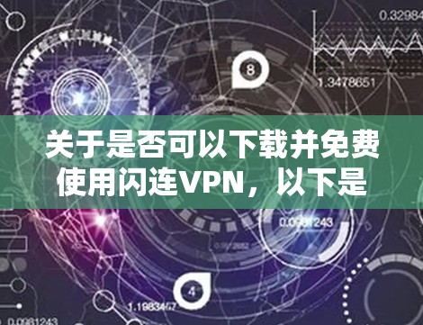 关于是否可以下载并免费使用闪连VPN，以下是一些关键点和建议