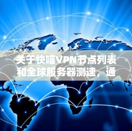 关于快喵VPN节点列表和全球服务器测速，通常快喵VPN可能是一个开放的VPN服务，提供多个服务器连接。以下是一些常见的全球服务器和相关测速数据，供参考