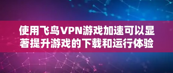 使用飞鸟VPN游戏加速可以显著提升游戏的下载和运行体验,特别是当连接到低延迟网络时。以下是详细的步骤指南,帮助你顺利完成加速过程 使用飞鸟VPN游戏加速可以显著提升游戏的下载和运行体验,特别是当连接到低延迟网络时。以下是详细的步骤指南,帮助你顺利完成加速过程
