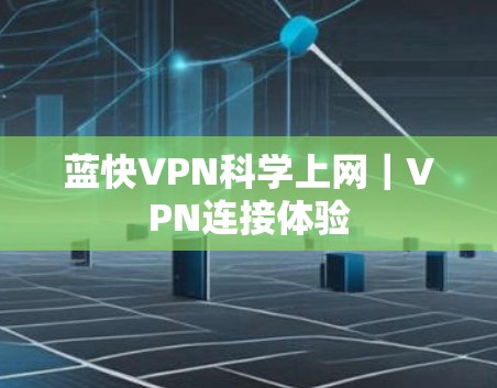 蓝快VPN科学上网｜VPN连接体验