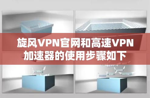 旋风VPN官网和高速VPN加速器的使用步骤如下