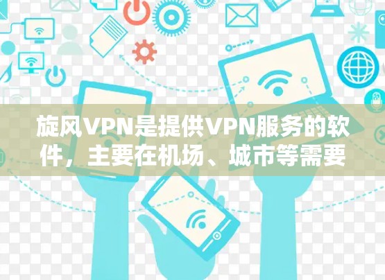 旋风VPN是提供VPN服务的软件，主要在机场、城市等需要快速通信的环境下提供服务。以下是关于旋风VPN<strong>机场节点</strong>和高速服务器的详细介绍