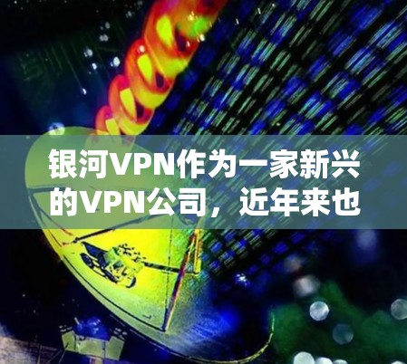 银河VPN作为一家新兴的VPN公司，近年来也在不断优化其网络节点的性能和测速，以满足用户的需求。为了帮助您了解银河VPN节点的测速数据和全球网络的排行，以下是一些关键信息