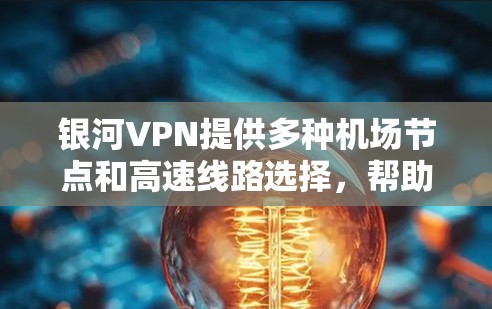 银河VPN提供多种机场节点和高速线路选择，帮助用户快速连接到机场并享受稳定的网络环境。以下是详细的步骤和建议