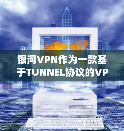 银河VPN作为一款基于TUNNEL协议的VPN服务，通常通过连接到多个服务器（如OpenVPN、Tunnel、SIP等）来提供安全的网络连接。以下是关于银河VPN节点性能分析的内容