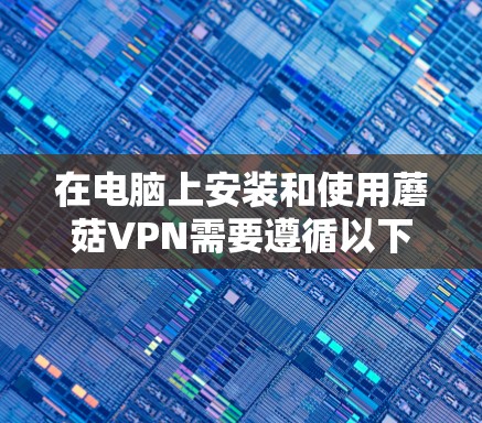 在电脑上安装和使用蘑菇VPN需要遵循以下步骤,确保安全且高效 在电脑上安装和使用蘑菇VPN需要遵循以下步骤,确保安全且高效