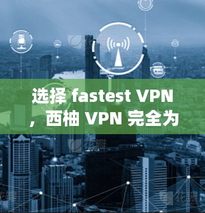选择 fastest VPN,西柚 VPN 完全为您 Serving! 选择 fastest VPN,西柚 VPN 完全为您 Serving!