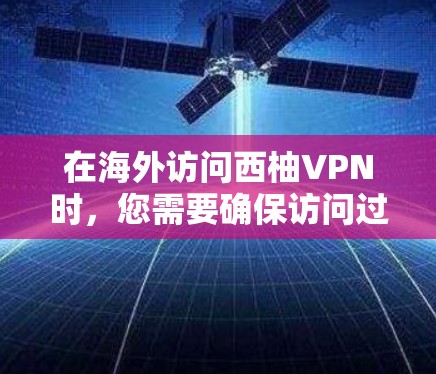 在海外访问西柚VPN时,您需要确保访问过程的安全性和合规性。以下是一个通用的海外访问方案,适用于科学上网场景 在海外访问西柚VPN时,您需要确保访问过程的安全性和合规性。以下是一个通用的海外访问方案,适用于科学上网场景