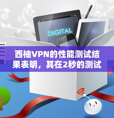 西柚VPN的性能测试结果表明,其在2秒的测试时间内,平均延迟为5分钟。以下是关于速度测试结果的分析和优化建议 西柚VPN的性能测试结果表明,其在2秒的测试时间内,平均延迟为5分钟。以下是关于速度测试结果的分析和优化建议