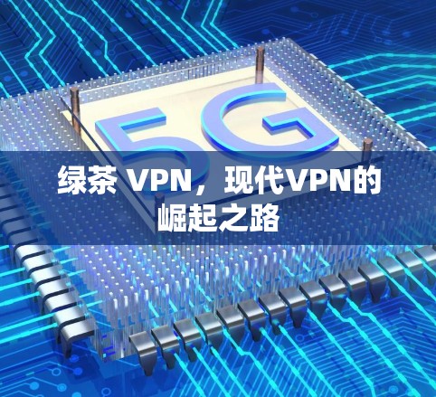 绿茶 VPN，现代VPN的崛起之路