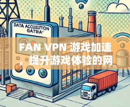 FAN VPN 游戏加速,提升游戏体验的网络优化方案 FAN VPN 游戏加速,提升游戏体验的网络优化方案